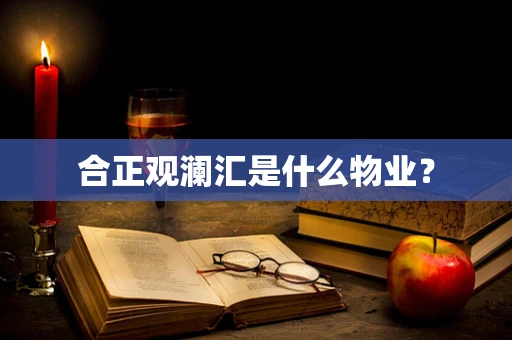 合正观澜汇是什么物业？