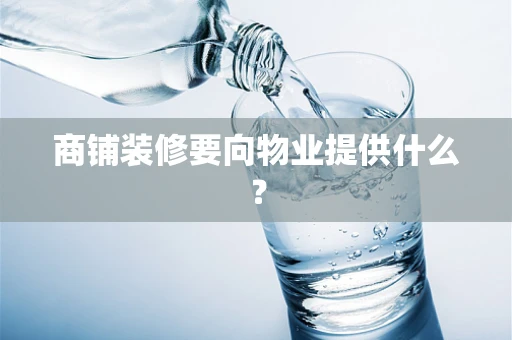 商铺装修要向物业提供什么？