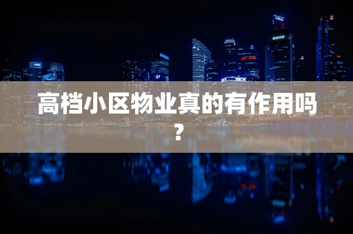 高档小区物业真的有作用吗？