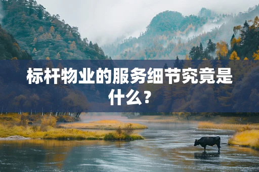 标杆物业的服务细节究竟是什么？
