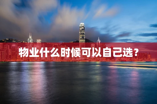 物业什么时候可以自己选？