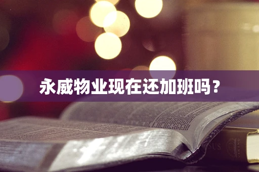 永威物业现在还加班吗？