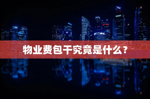 物业费包干究竟是什么？