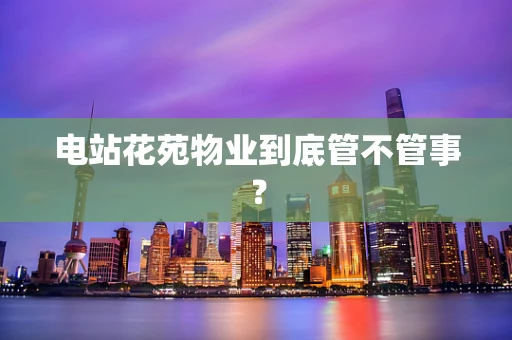 电站花苑物业到底管不管事？