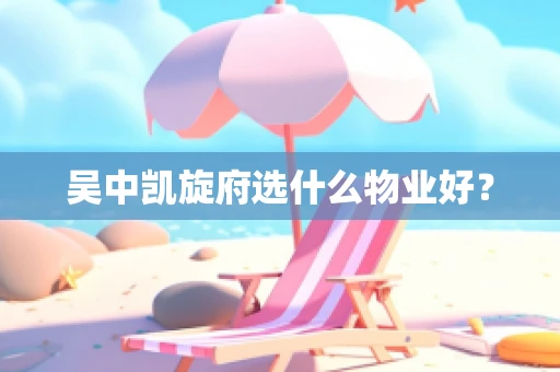 吴中凯旋府选什么物业好？