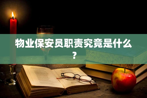 物业保安员职责究竟是什么？