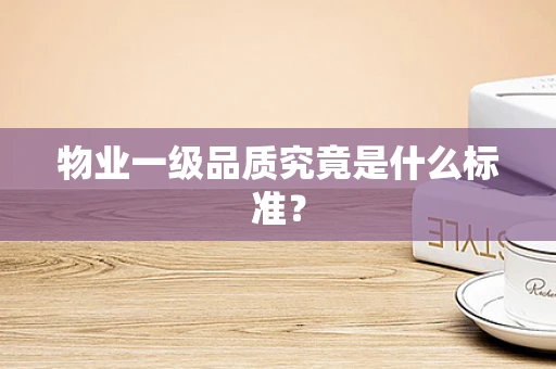 物业一级品质究竟是什么标准？