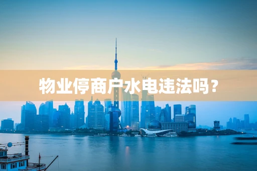 物业停商户水电违法吗？