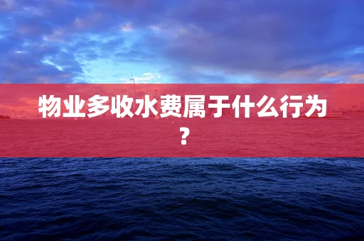 物业多收水费属于什么行为？