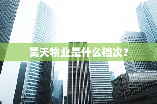 昊天物业是什么档次？
