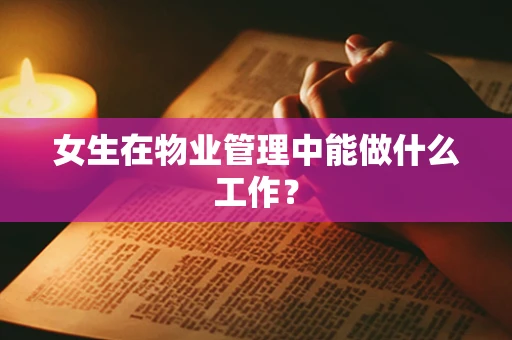 女生在物业管理中能做什么工作？