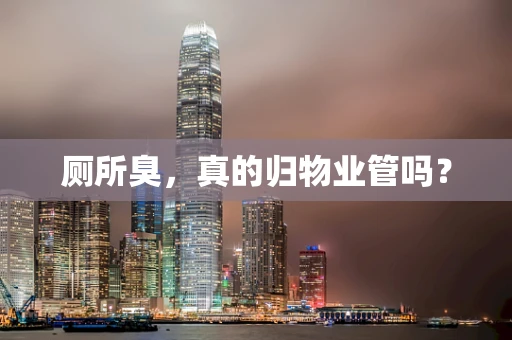 厕所臭，真的归物业管吗？