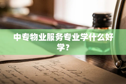 中专物业服务专业学什么好学？