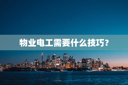物业电工需要什么技巧？