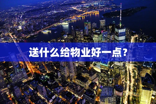 送什么给物业好一点？
