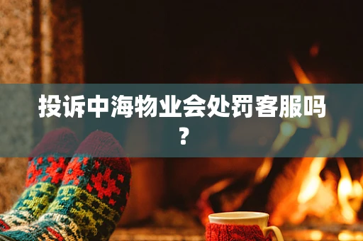 投诉中海物业会处罚客服吗？