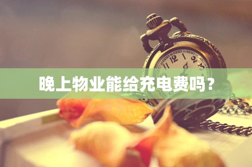 晚上物业能给充电费吗？