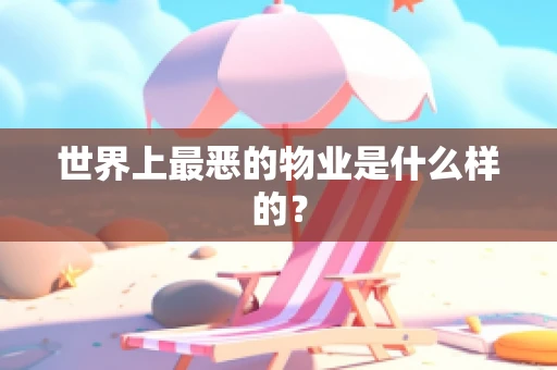 世界上最恶的物业是什么样的？