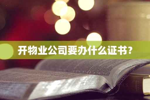 开物业公司要办什么证书？