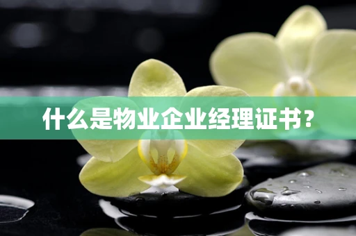 什么是物业企业经理证书？
