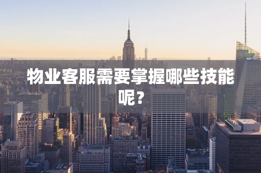 物业客服需要掌握哪些技能呢？