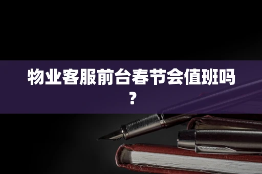 物业客服前台春节会值班吗？