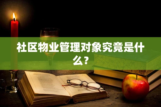 社区物业管理对象究竟是什么？