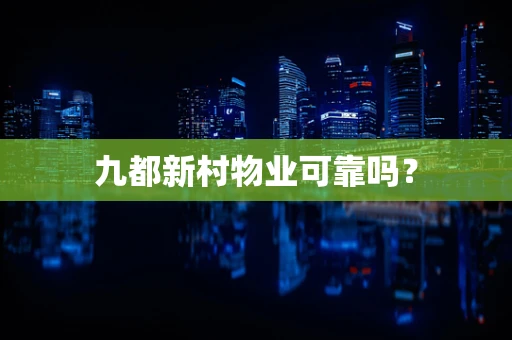 九都新村物业可靠吗？