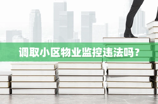 调取小区物业监控违法吗？