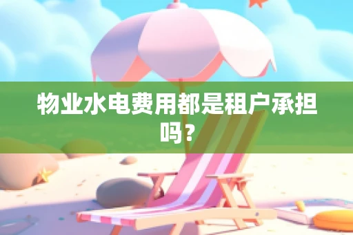 物业水电费用都是租户承担吗？