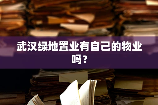 武汉绿地置业有自己的物业吗？