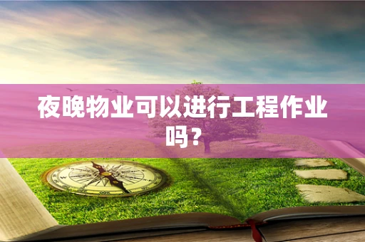 夜晚物业可以进行工程作业吗？