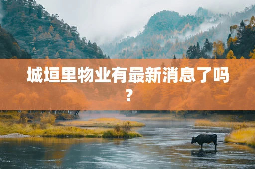 城垣里物业有最新消息了吗？