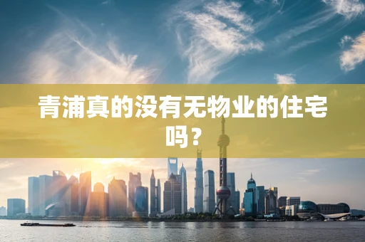 青浦真的没有无物业的住宅吗？