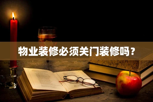 物业装修必须关门装修吗？