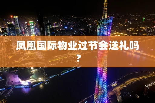 凤凰国际物业过节会送礼吗？