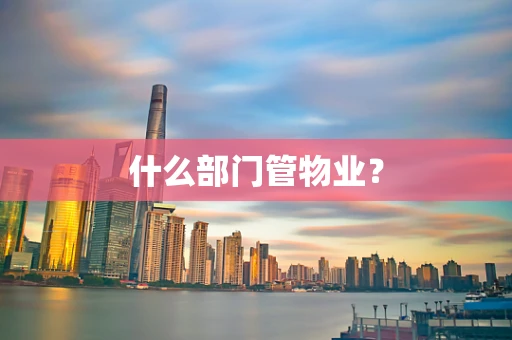 什么部门管物业？