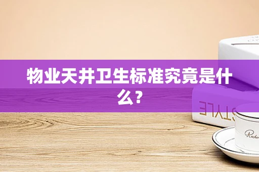 物业天井卫生标准究竟是什么？