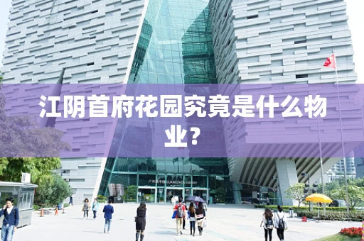 江阴首府花园究竟是什么物业？
