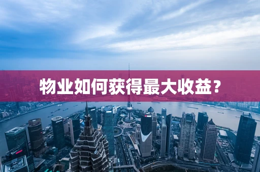物业如何获得最大收益？