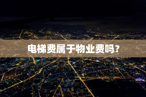 电梯费属于物业费吗？