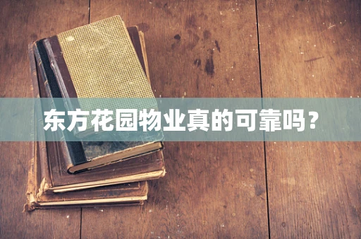 东方花园物业真的可靠吗？
