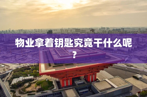 物业拿着钥匙究竟干什么呢？