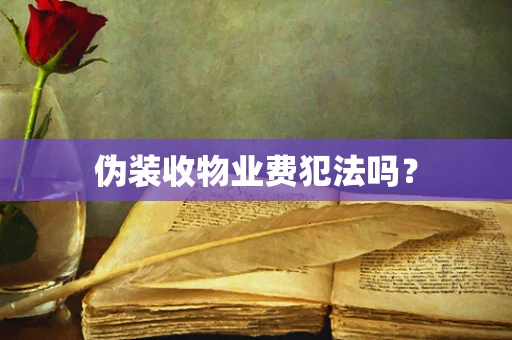 伪装收物业费犯法吗？