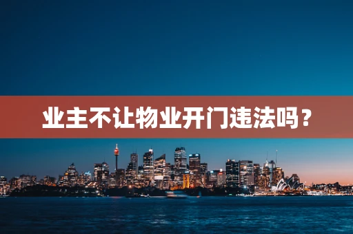 业主不让物业开门违法吗？