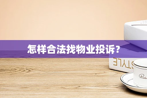 怎样合法找物业投诉？