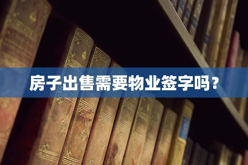 房子出售需要物业签字吗？