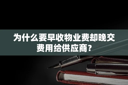 为什么要早收物业费却晚交费用给供应商？