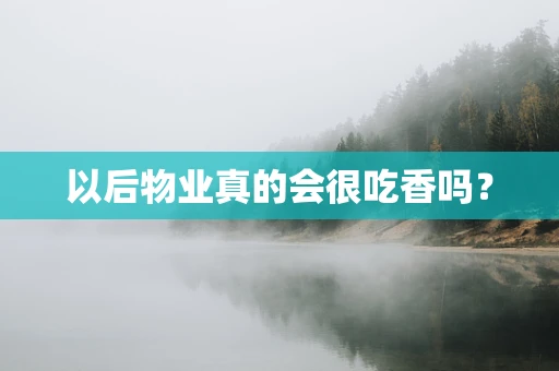 以后物业真的会很吃香吗？