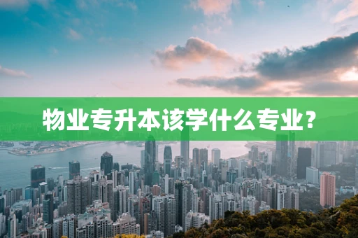 物业专升本该学什么专业？